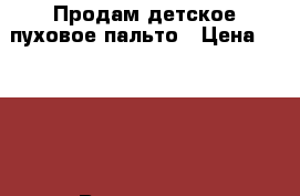 Продам детское пуховое пальто › Цена ­ 6 000 - Все города, Дмитровский р-н Дети и материнство » Детская одежда и обувь   . Адыгея респ.,Адыгейск г.